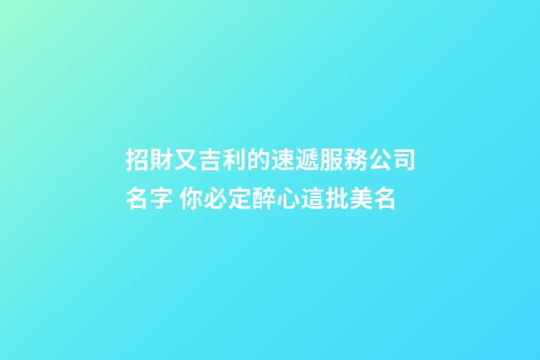招財又吉利的速遞服務公司名字 你必定醉心這批美名-第1張-公司起名-玄機派